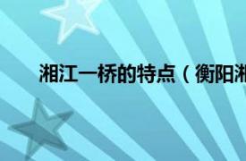 湘江一桥的特点（衡阳湘江三桥相关内容简介介绍）