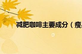 减肥咖啡主要成分（瘦身咖啡相关内容简介介绍）