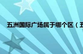 五洲国际广场属于哪个区（五洲国际广场相关内容简介介绍）