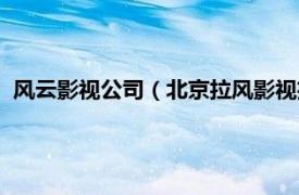 风云影视公司（北京拉风影视投资有限公司相关内容简介介绍）