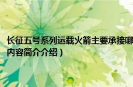 长征五号系列运载火箭主要承接哪几项重大工程（长征五号甲运载火箭相关内容简介介绍）