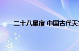 二十八星宿 中国古代天文学名词相关内容简介介绍