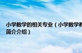 小学数学的相关专业（小学数学教育 中国普通高等学校专科专业相关内容简介介绍）