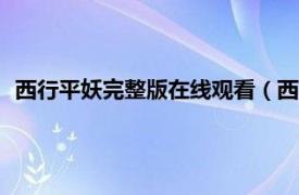 西行平妖完整版在线观看（西行平妖1DVD相关内容简介介绍）