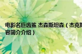 电影名巨齿鲨 杰森斯坦森（杰克斯 动作惊悚片《巨齿鲨》中的角色相关内容简介介绍）