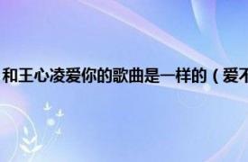 和王心凌爱你的歌曲是一样的（爱不爱 王心凌演唱歌曲相关内容简介介绍）