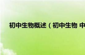 初中生物概述（初中生物 中国初中学科相关内容简介介绍）