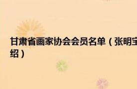 甘肃省画家协会会员名单（张明宝 甘肃省美术家协会会员相关内容简介介绍）