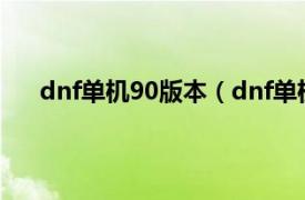 dnf单机90版本（dnf单机版11.0相关内容简介介绍）