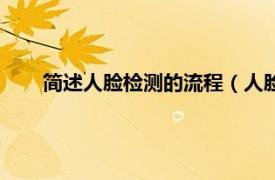 简述人脸检测的流程（人脸检测技术相关内容简介介绍）