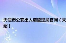 天津市公安出入境管理局官网（天津市公安局出入境管理局相关内容简介介绍）