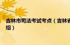 吉林市司法考试考点（吉林省国家司法考试中心相关内容简介介绍）