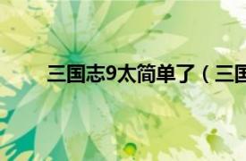 三国志9太简单了（三国志9吧相关内容简介介绍）