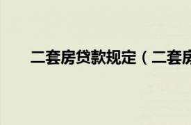 二套房贷款规定（二套房贷政策相关内容简介介绍）