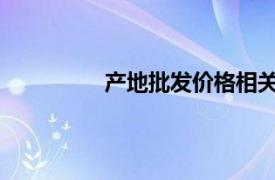 产地批发价格相关内容简介介绍怎么写