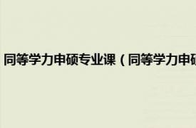 同等学力申硕专业课（同等学力申硕研究生课程进修班相关内容简介介绍）