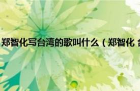 郑智化写台湾的歌叫什么（郑智化 台湾省台北市男歌手相关内容简介介绍）