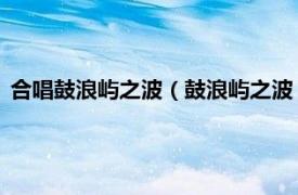 合唱鼓浪屿之波（鼓浪屿之波 艾心演唱歌曲相关内容简介介绍）