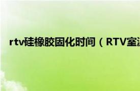 rtv硅橡胶固化时间（RTV室温硫化硅橡胶相关内容简介介绍）