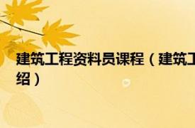 建筑工程资料员课程（建筑工程资料员培训教材相关内容简介介绍）