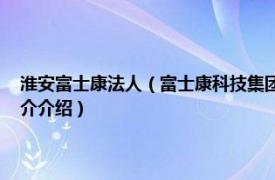 淮安富士康法人（富士康科技集团富誉电子科技 淮安有限公司相关内容简介介绍）