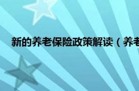 新的养老保险政策解读（养老保险新政策相关内容简介介绍）