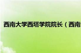 西南大学西塔学院院长（西南大学西塔学院相关内容简介介绍）