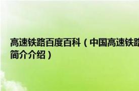 高速铁路百度百科（中国高速铁路 中国境内建成使用的高速铁路相关内容简介介绍）