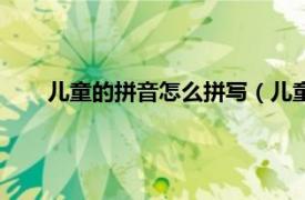 儿童的拼音怎么拼写（儿童拼音入门相关内容简介介绍）