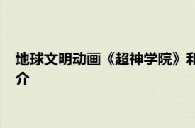 地球文明动画《超神学院》和《雄兵连》系列中文明相关内容简介