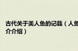 古代关于美人鱼的记载（人鱼 中国古代神话中的形象相关内容简介介绍）