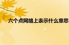 六个点网络上表示什么意思（六点网络相关内容简介介绍）