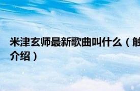 米津玄师最新歌曲叫什么（触电 米津玄师演唱歌曲相关内容简介介绍）