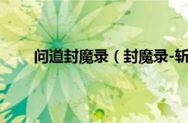 问道封魔录（封魔录-斩妖问情相关内容简介介绍）