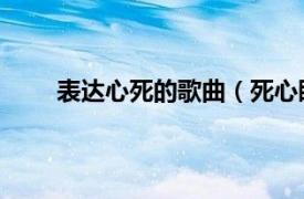 表达心死的歌曲（死心眼 歌曲相关内容简介介绍）