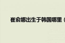 崔俞娜出生于韩国哪里（崔俞娜相关内容简介介绍）