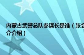 内蒙古武警总队参谋长是谁（张会 武警呼伦贝尔支队副参谋长相关内容简介介绍）