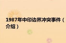 1987年中印边界冲突事件（1987年中印边境冲突相关内容简介介绍）