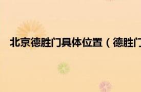 北京德胜门具体位置（德胜门 北京德胜门相关内容简介介绍）