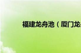 福建龙舟池（厦门龙舟池相关内容简介介绍）