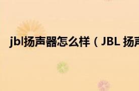 jbl扬声器怎么样（JBL 扬声器生产商相关内容简介介绍）