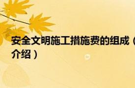 安全文明施工措施费的组成（安全文明施工措施费相关内容简介介绍）