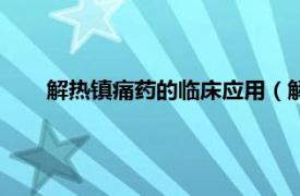 解热镇痛药的临床应用（解热镇痛药相关内容简介介绍）