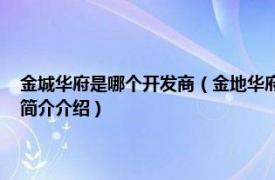 金城华府是哪个开发商（金地华府 华凌置业有限公司开发的地产相关内容简介介绍）