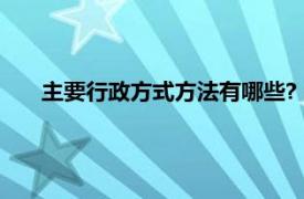 主要行政方式方法有哪些?（要式行政相关内容简介介绍）