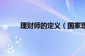 理财师的定义（国家理财师相关内容简介介绍）