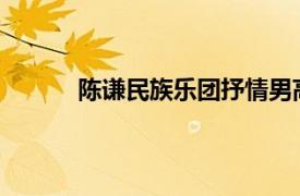 陈谦民族乐团抒情男高音和国家一级演员简介