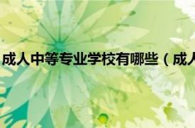 成人中等专业学校有哪些（成人中等专科学校相关内容简介介绍）