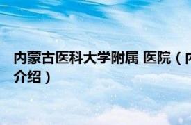 内蒙古医科大学附属 医院（内蒙古医学院附属医院相关内容简介介绍）