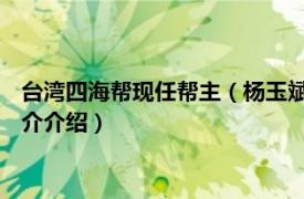 台湾四海帮现任帮主（杨玉斌 台湾四海帮第七任帮主相关内容简介介绍）